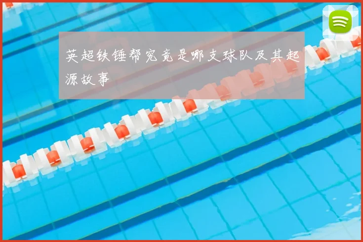 英超铁锤帮究竟是哪支球队及其起源故事