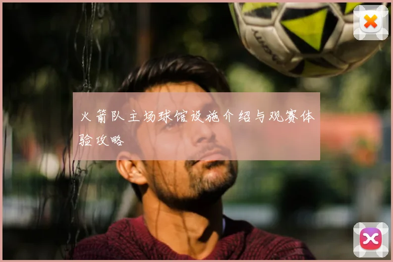 火箭队主场球馆设施介绍与观赛体验攻略