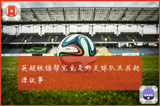 英超铁锤帮究竟是哪支球队及其起源故事