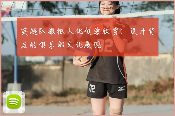 英超队徽拟人化创意欣赏：设计背后的俱乐部文化展现