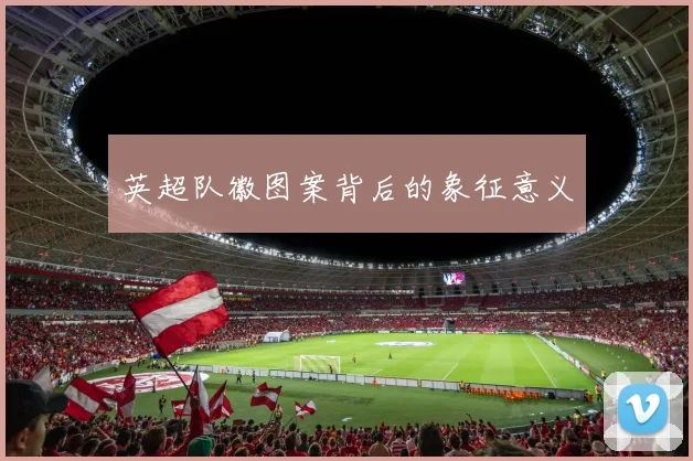 英超队徽图案背后的象征意义