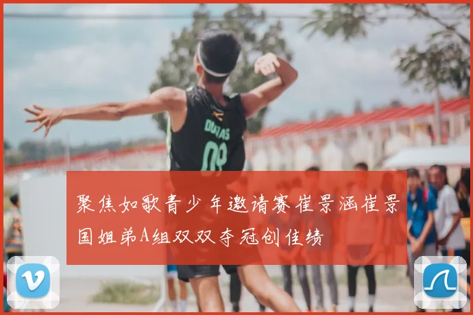聚焦如歌青少年邀请赛崔景涵崔景国姐弟A组双双夺冠创佳绩