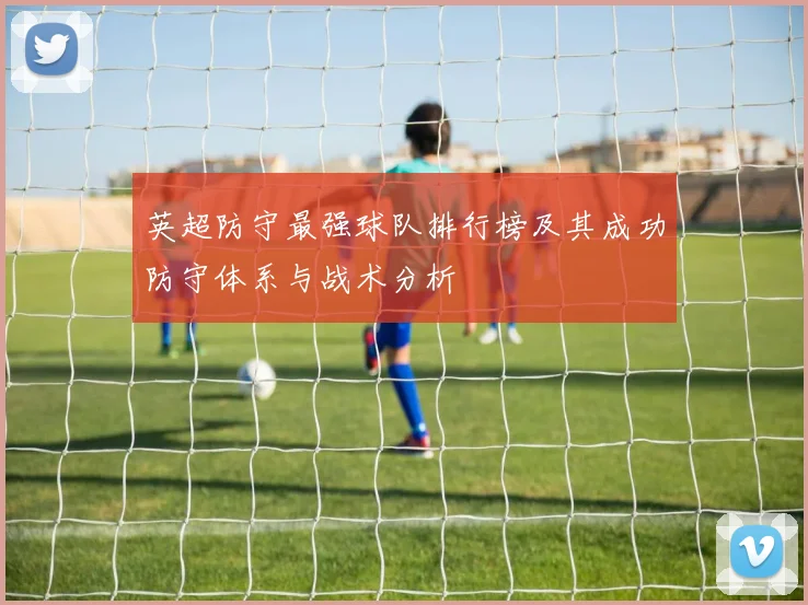 英超防守最强球队排行榜及其成功防守体系与战术分析