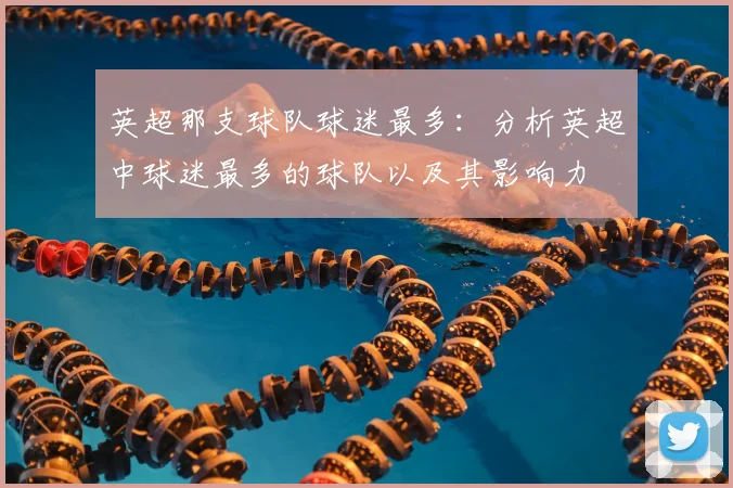 英超那支球队球迷最多：分析英超中球迷最多的球队以及其影响力
