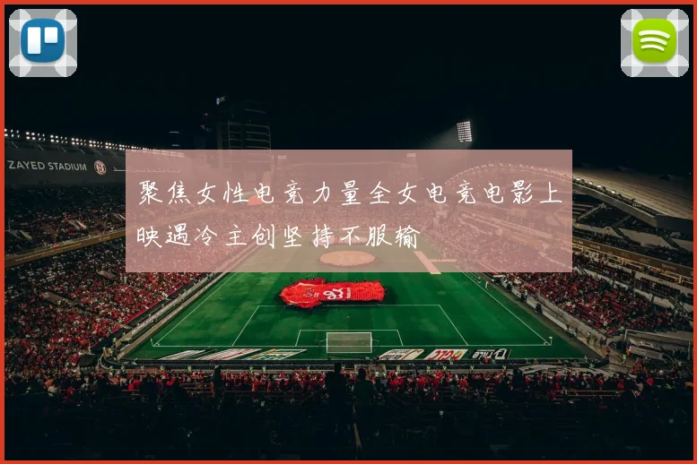 聚焦女性电竞力量全女电竞电影上映遇冷主创坚持不服输